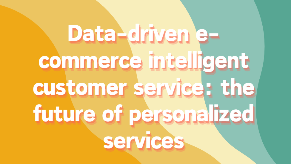 Data-driven e-commerce intelligent customer service: the future of personalized services