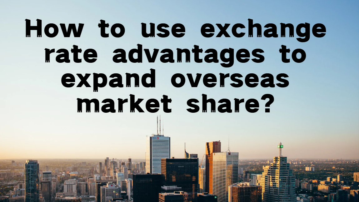 How to use exchange rate advantages to expand overseas market share?