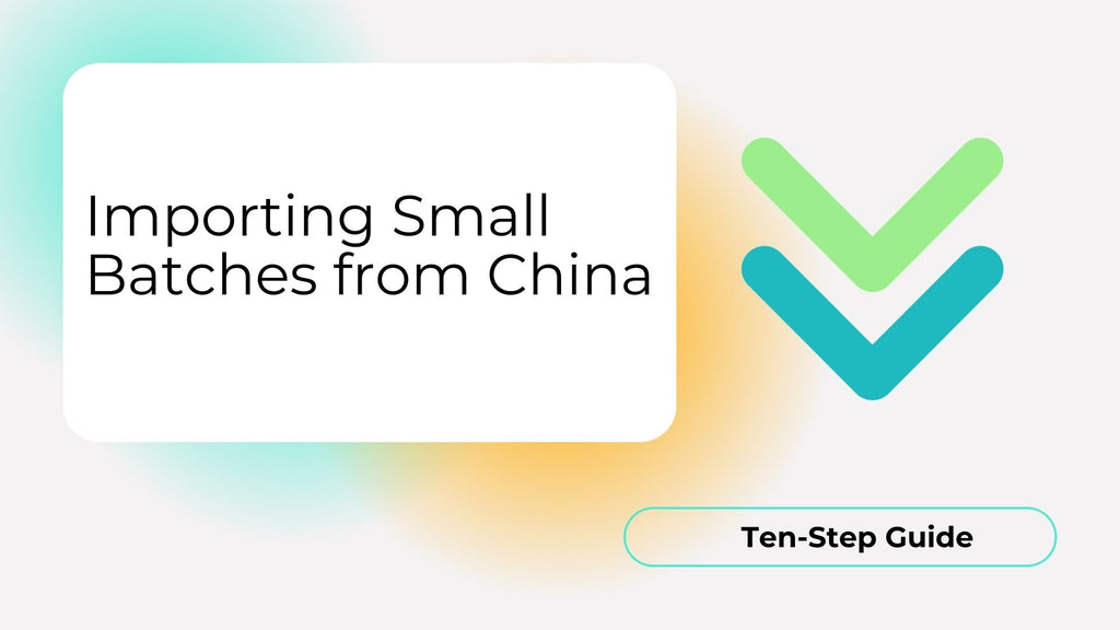Importing Small Batches from China: A Comprehensive Ten-Step Guide ...